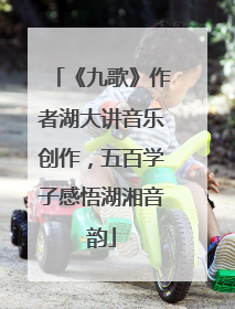《九歌》作者湖大讲音乐创作，五百学子感悟湖湘音韵