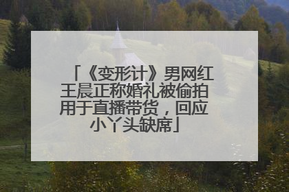 《变形计》男网红王晨正称婚礼被偷拍用于直播带货，回应小丫头缺席