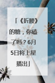 《折腰》的糖，你磕了吗？6月5日将上星播出