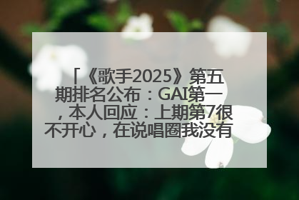 《歌手2025》第五期排名公布：GAI第一，本人回应：上期第7很不开心，在说唱圈我没有输过！卫兰淘汰