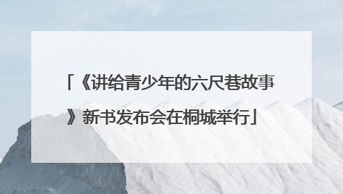 《讲给青少年的六尺巷故事》新书发布会在桐城举行