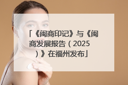 《闽商印记》与《闽商发展报告（2025）》在福州发布