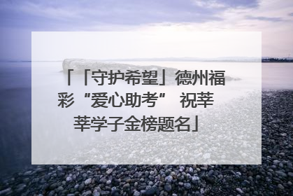 「守护希望」德州福彩“爱心助考” 祝莘莘学子金榜题名