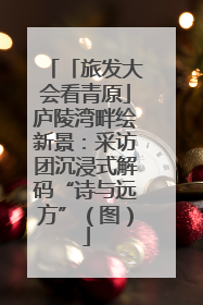 「旅发大会看青原」庐陵湾畔绘新景：采访团沉浸式解码“诗与远方”（图）