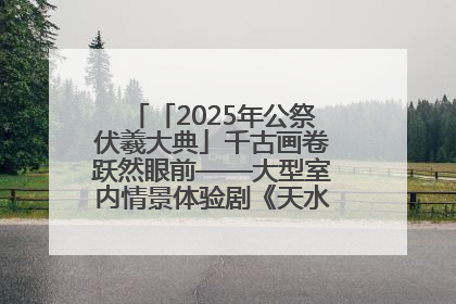 「2025年公祭伏羲大典」千古画卷跃然眼前——大型室内情景体验剧《天水千古秀》演出侧记
