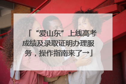 “爱山东”上线高考成绩及录取证明办理服务，操作指南来了→