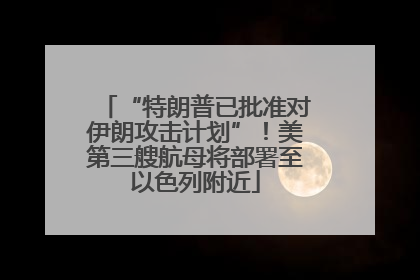 “特朗普已批准对伊朗攻击计划”！美第三艘航母将部署至以色列附近