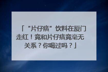 “片仔癀”饮料在厦门走红！竟和片仔癀竟毫无关系？你喝过吗？