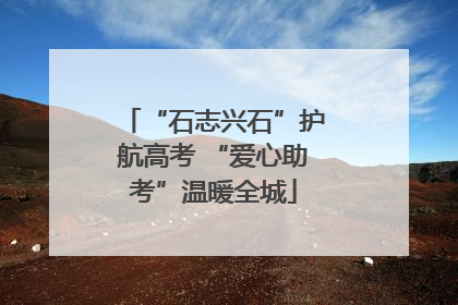 “石志兴石”护航高考 “爱心助考”温暖全城