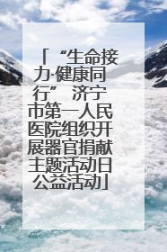 “生命接力·健康同行” 济宁市第一人民医院组织开展器官捐献主题活动日公益活动