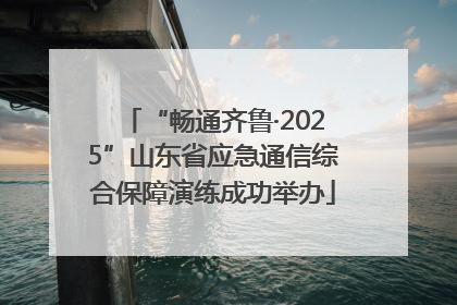 “畅通齐鲁·2025”山东省应急通信综合保障演练成功举办