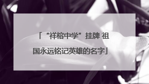 “祥榕中学”挂牌 祖国永远铭记英雄的名字