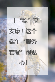 “粽”享安康！这个端午“服务套餐”很贴心