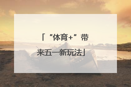 “体育+”带来五一新玩法