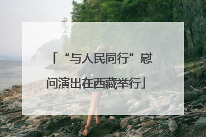 “与人民同行”慰问演出在西藏举行