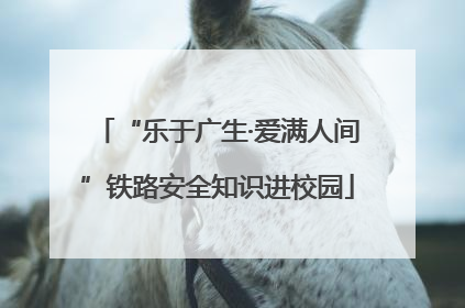 “乐于广生·爱满人间”铁路安全知识进校园