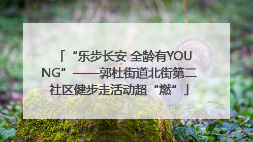 “乐步长安 全龄有YOUNG”——郭杜街道北街第二社区健步走活动超“燃”