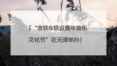 “京铁&铁设青年音乐文化节”在天津举办