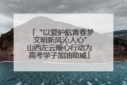 “以爱护航青春梦 文明新风沁人心”山西左云暖心行动为高考学子加油助威