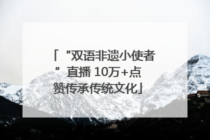 “双语非遗小使者”直播 10万+点赞传承传统文化
