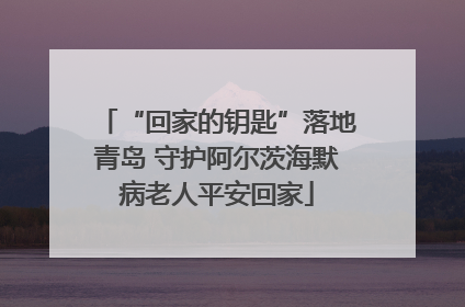 “回家的钥匙”落地青岛 守护阿尔茨海默病老人平安回家