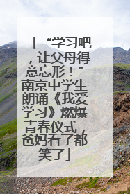 “学习吧，让父母得意忘形！”南京中学生朗诵《我爱学习》燃爆青春仪式，爸妈看了都笑了