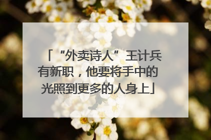 “外卖诗人”王计兵有新职，他要将手中的光照到更多的人身上