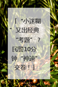 “小迷糊”又出经典“考题”？民警10分钟“神速”交卷！