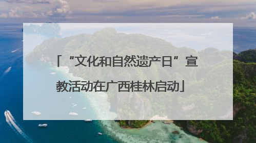 “文化和自然遗产日”宣教活动在广西桂林启动