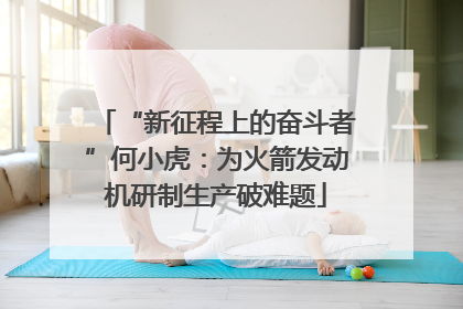 “新征程上的奋斗者”何小虎：为火箭发动机研制生产破难题