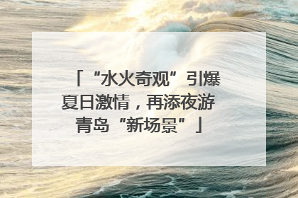 “水火奇观”引爆夏日激情，再添夜游青岛“新场景”