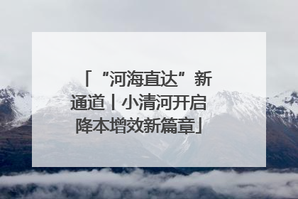 “河海直达”新通道丨小清河开启降本增效新篇章
