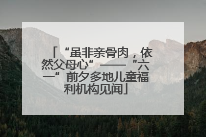 “虽非亲骨肉，依然父母心”——“六一”前夕多地儿童福利机构见闻