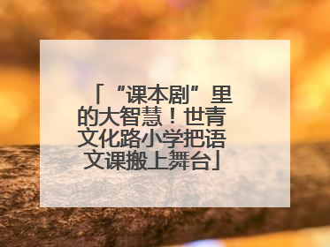 “课本剧”里的大智慧！世青文化路小学把语文课搬上舞台