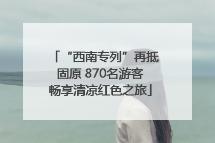 “西南专列”再抵固原 870名游客畅享清凉红色之旅