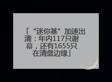 “迷你基”加速出清：年内117只谢幕，还有1655只在清盘边缘