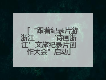 “跟着纪录片游浙江——‘诗画浙江’文旅纪录片创作大会”启动