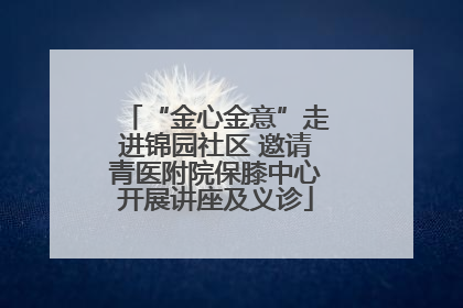 “金心金意”走进锦园社区 邀请青医附院保膝中心开展讲座及义诊