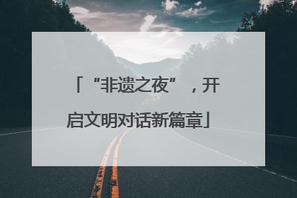 “非遗之夜”，开启文明对话新篇章