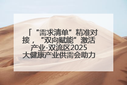 “需求清单”精准对接，“双向赋能”激活产业-双流区2025大健康产业供需会助力企业“满园”发展