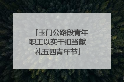 玉门公路段青年职工以实干担当献礼五四青年节