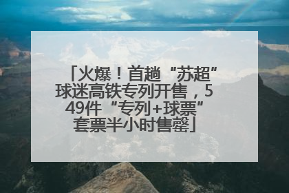 火爆！首趟“苏超”球迷高铁专列开售，549件“专列+球票”套票半小时售罄