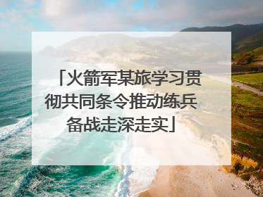 火箭军某旅学习贯彻共同条令推动练兵备战走深走实