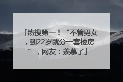 热搜第一！“不管男女，到22岁就分一套楼房”，网友：羡慕了