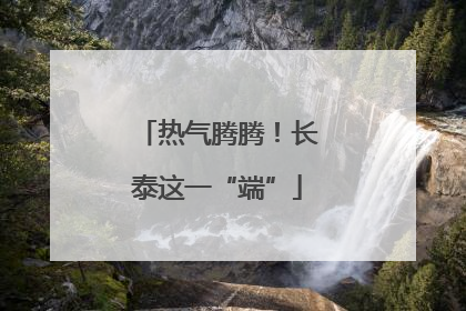 热气腾腾！长泰这一“端”