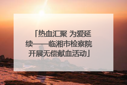 热血汇聚 为爱延续——临湘市检察院开展无偿献血活动