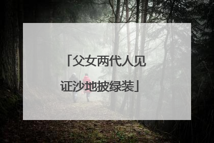父女两代人见证沙地披绿装
