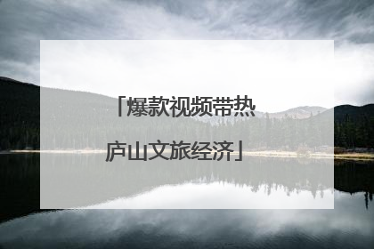爆款视频带热庐山文旅经济