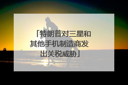 特朗普对三星和其他手机制造商发出关税威胁