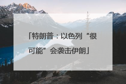 特朗普：以色列“很可能”会袭击伊朗